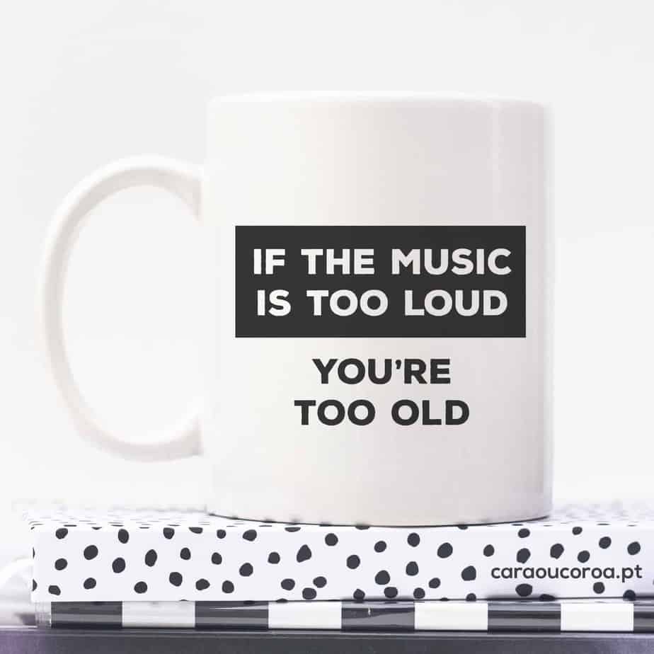 Caneca "If the music is too loud, you're too old"