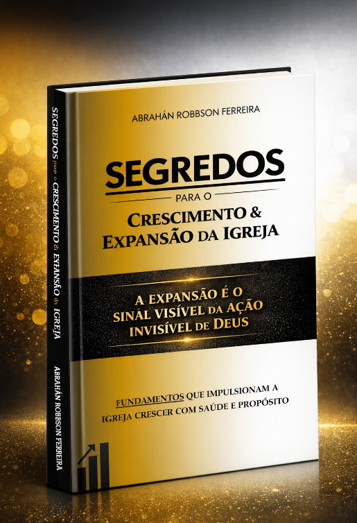 SEGREDOS PARA O CRESCIMENTO E EXPANSÃO DA IGREJA - ABRAHÁN ROBBSON FERREIRA